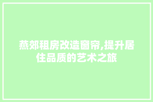 燕郊租房改造窗帘,提升居住品质的艺术之旅