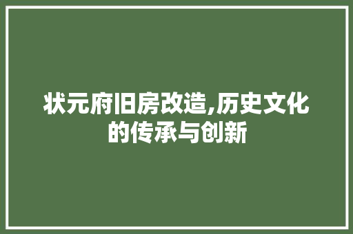 状元府旧房改造,历史文化的传承与创新