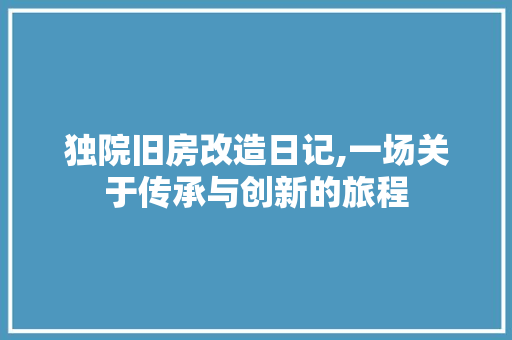 独院旧房改造日记,一场关于传承与创新的旅程