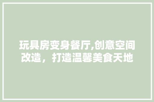 玩具房变身餐厅,创意空间改造，打造温馨美食天地