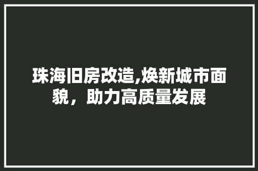 珠海旧房改造,焕新城市面貌，助力高质量发展