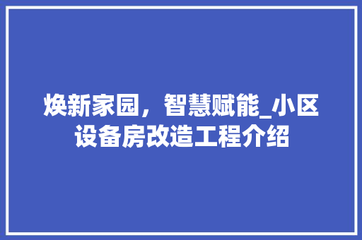 焕新家园，智慧赋能_小区设备房改造工程介绍