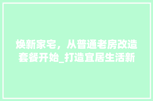 焕新家宅，从普通老房改造套餐开始_打造宜居生活新篇章