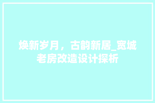 焕新岁月，古韵新居_宽城老房改造设计探析