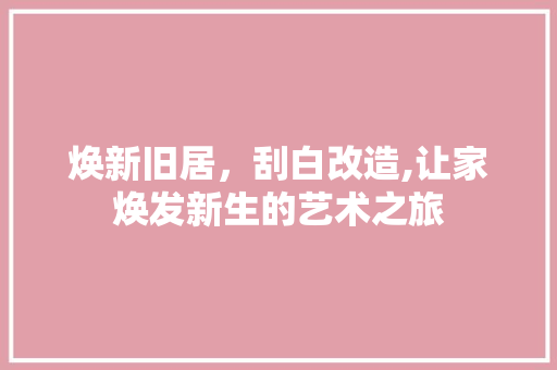 焕新旧居，刮白改造,让家焕发新生的艺术之旅