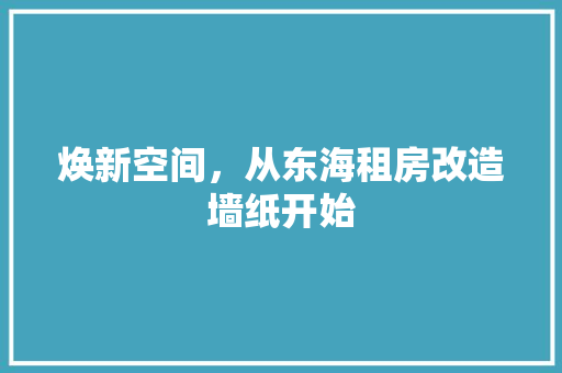 焕新空间，从东海租房改造墙纸开始