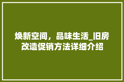 焕新空间，品味生活_旧房改造促销方法详细介绍