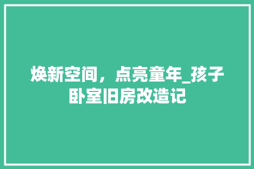 焕新空间，点亮童年_孩子卧室旧房改造记