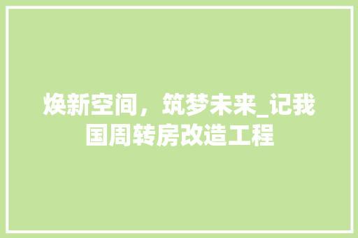 焕新空间，筑梦未来_记我国周转房改造工程