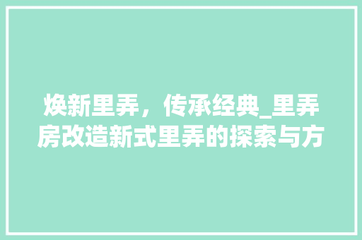焕新里弄，传承经典_里弄房改造新式里弄的探索与方法