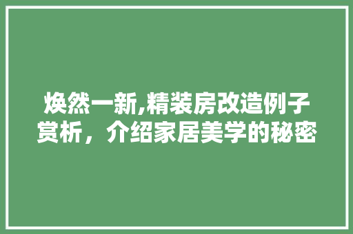 焕然一新,精装房改造例子赏析，介绍家居美学的秘密