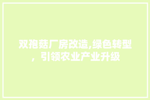 双孢菇厂房改造,绿色转型，引领农业产业升级
