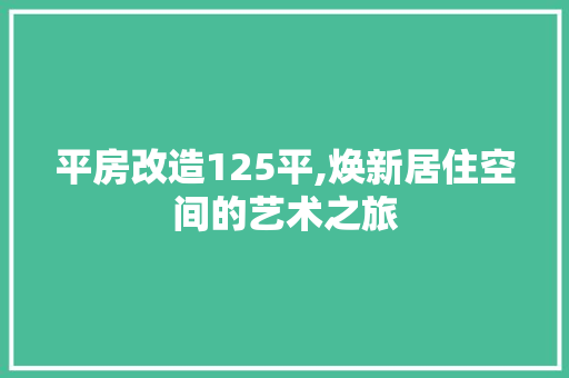 平房改造125平,焕新居住空间的艺术之旅