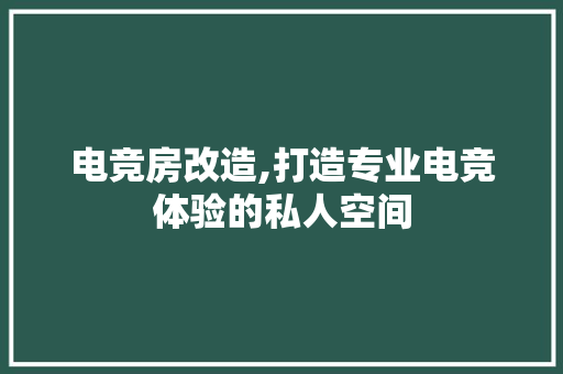 电竞房改造,打造专业电竞体验的私人空间
