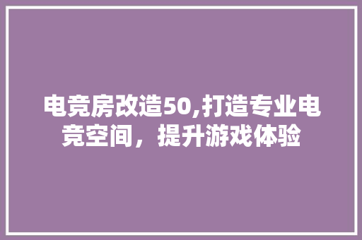 电竞房改造50,打造专业电竞空间，提升游戏体验