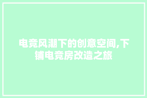电竞风潮下的创意空间,下铺电竞房改造之旅