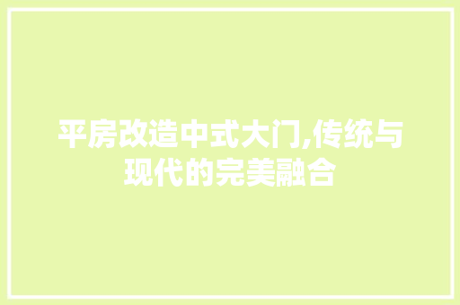 平房改造中式大门,传统与现代的完美融合