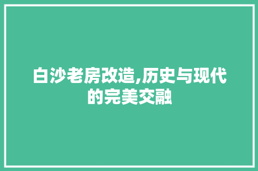 白沙老房改造,历史与现代的完美交融