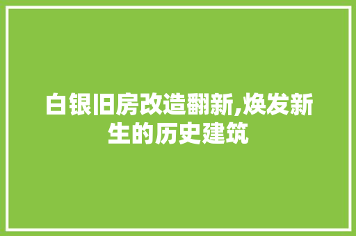 白银旧房改造翻新,焕发新生的历史建筑