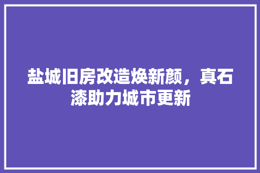 盐城旧房改造焕新颜，真石漆助力城市更新