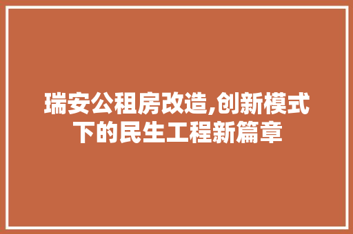 瑞安公租房改造,创新模式下的民生工程新篇章