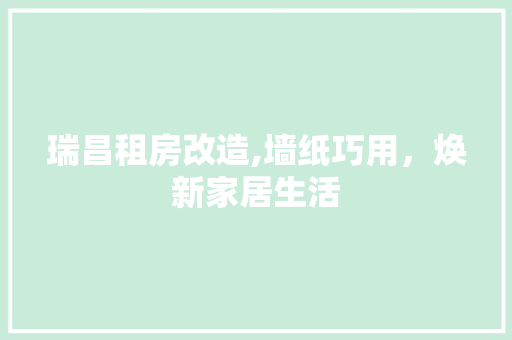 瑞昌租房改造,墙纸巧用，焕新家居生活