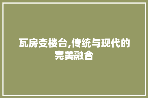 瓦房变楼台,传统与现代的完美融合