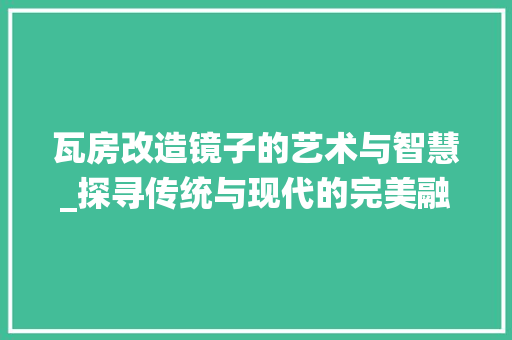 瓦房改造镜子的艺术与智慧_探寻传统与现代的完美融合