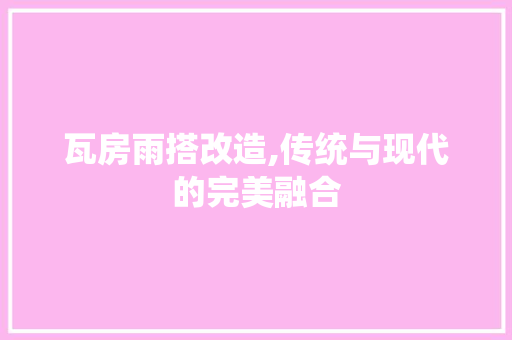 瓦房雨搭改造,传统与现代的完美融合