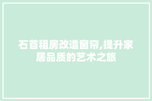 石首租房改造窗帘,提升家居品质的艺术之旅
