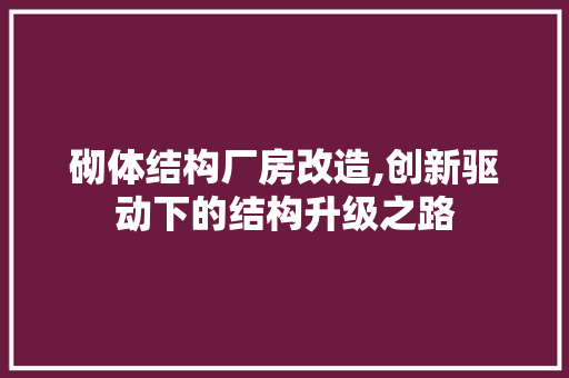 砌体结构厂房改造,创新驱动下的结构升级之路