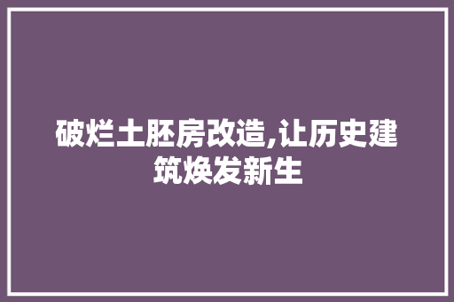 破烂土胚房改造,让历史建筑焕发新生