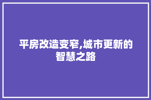 平房改造变窄,城市更新的智慧之路