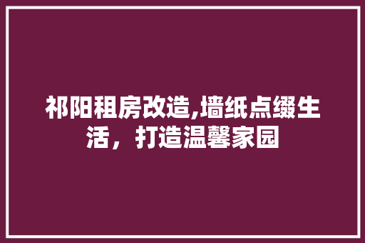 祁阳租房改造,墙纸点缀生活，打造温馨家园