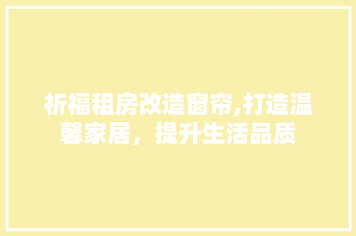祈福租房改造窗帘,打造温馨家居，提升生活品质