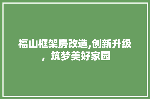福山框架房改造,创新升级，筑梦美好家园