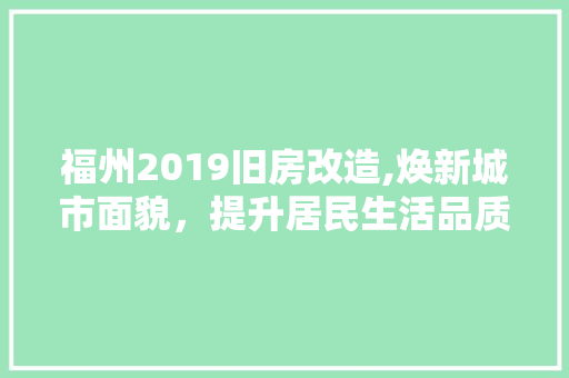 福州2019旧房改造,焕新城市面貌，提升居民生活品质