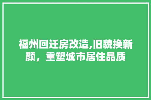 福州回迁房改造,旧貌换新颜，重塑城市居住品质