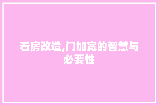 看房改造,门加宽的智慧与必要性