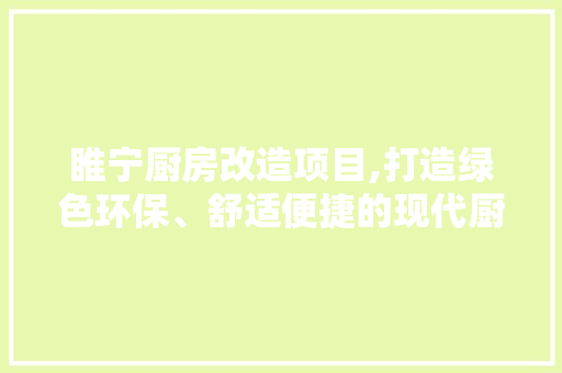 睢宁厨房改造项目,打造绿色环保、舒适便捷的现代厨房空间