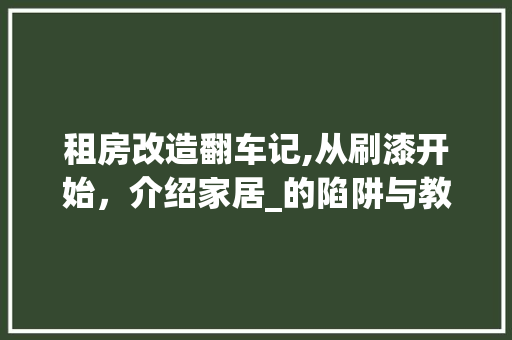 租房改造翻车记,从刷漆开始，介绍家居_的陷阱与教训
