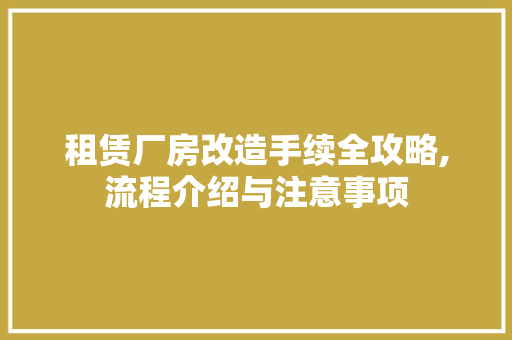 租赁厂房改造手续全攻略,流程介绍与注意事项