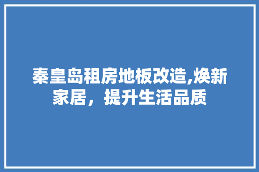秦皇岛租房地板改造,焕新家居，提升生活品质