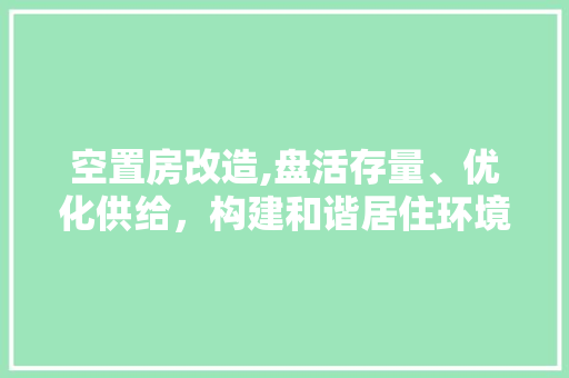 空置房改造,盘活存量、优化供给，构建和谐居住环境