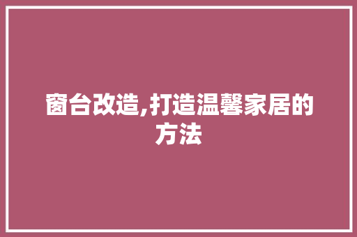 窗台改造,打造温馨家居的方法