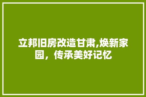立邦旧房改造甘肃,焕新家园，传承美好记忆