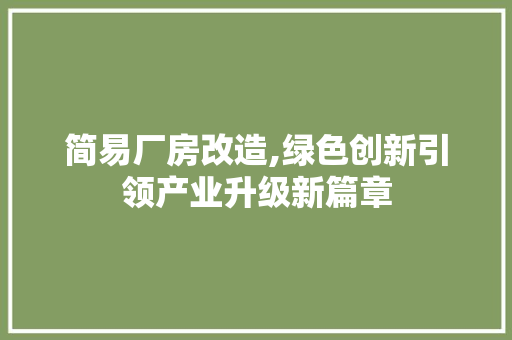 简易厂房改造,绿色创新引领产业升级新篇章