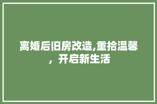 离婚后旧房改造,重拾温馨，开启新生活
