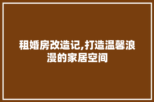 租婚房改造记,打造温馨浪漫的家居空间