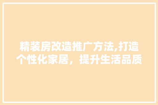 精装房改造推广方法,打造个性化家居，提升生活品质